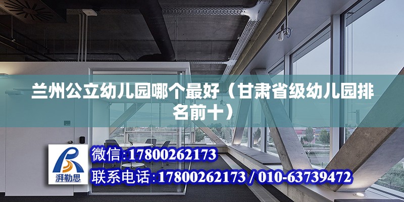 蘭州公立幼兒園哪個最好（甘肅省級幼兒園排名前十） 北京鋼結構設計