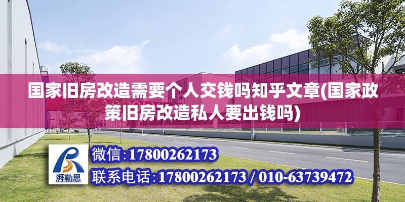 國家舊房改造需要個人交錢嗎知乎文章(國家政策舊房改造私人要出錢嗎)