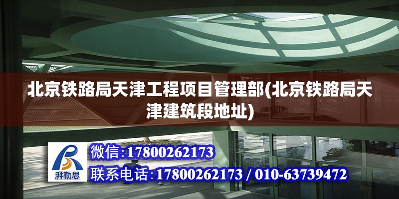 北京鐵路局天津工程項目管理部(北京鐵路局天津建筑段地址)