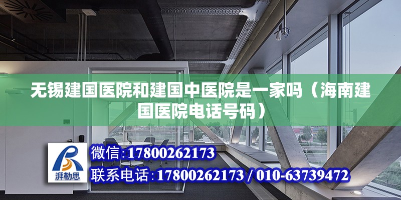 無錫建國醫院和建國中醫院是一家嗎（海南建國醫院電話號碼） 北京鋼結構設計