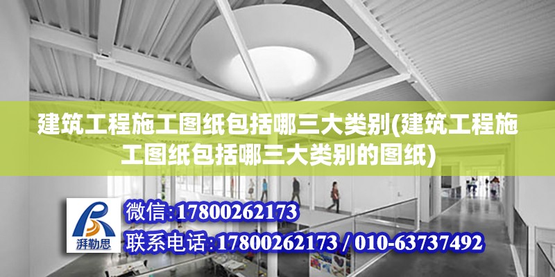 建筑工程施工圖紙包括哪三大類別(建筑工程施工圖紙包括哪三大類別的圖紙) 結構工業裝備設計