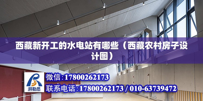 西藏新開工的水電站有哪些（西藏農村房子設計圖） 北京鋼結構設計