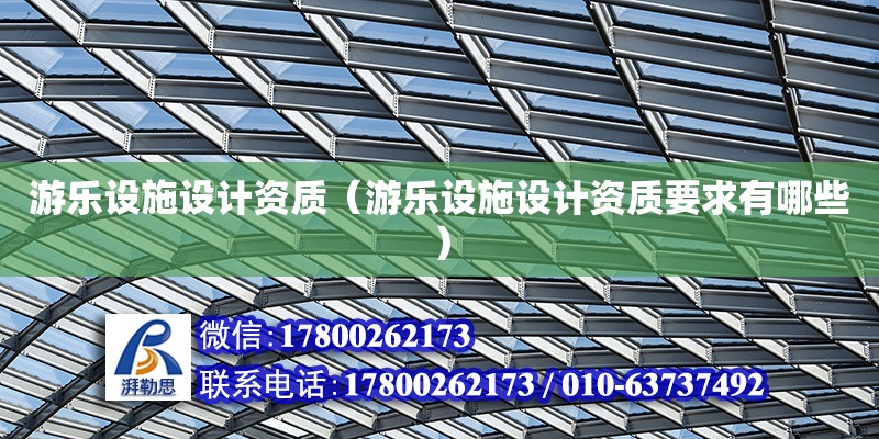 游樂設施設計資質（游樂設施設計資質要求有哪些） 裝飾家裝施工