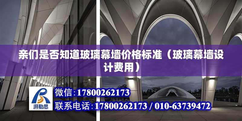 親們是否知道玻璃幕墻價格標準（玻璃幕墻設計費用）