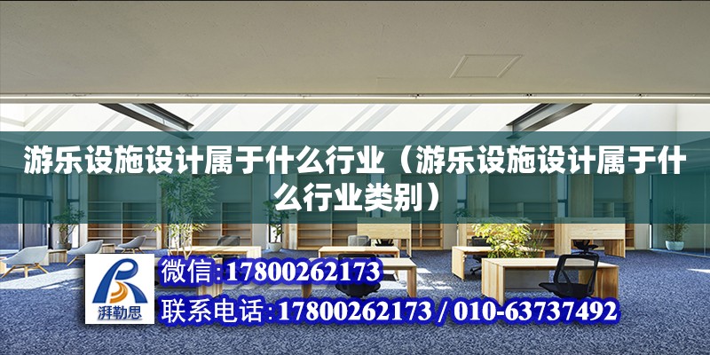 游樂設施設計屬于什么行業（游樂設施設計屬于什么行業類別）