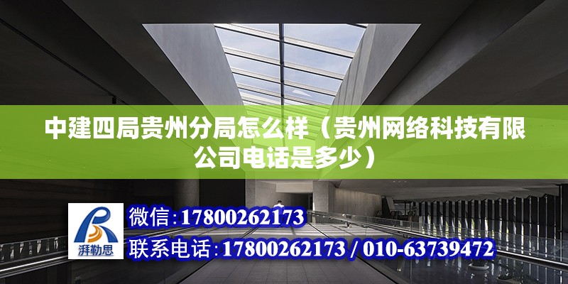 中建四局貴州分局怎么樣（貴州網絡科技有限公司電話是多少） 北京鋼結構設計