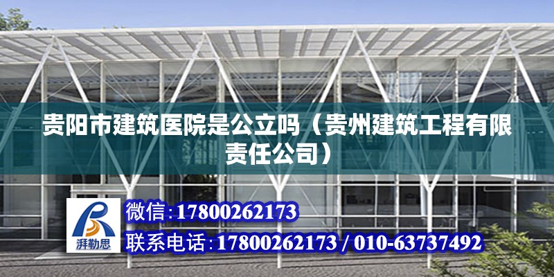 貴陽市建筑醫院是公立嗎（貴州建筑工程有限責任公司） 北京鋼結構設計