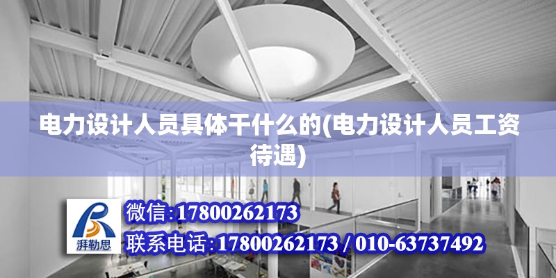 電力設計人員具體干什么的(電力設計人員工資待遇)