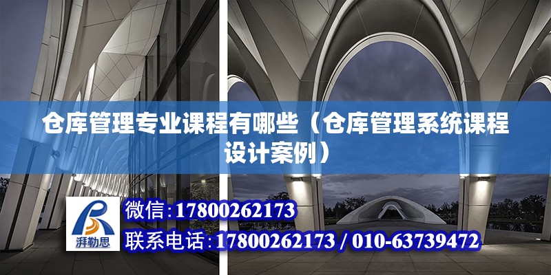 倉庫管理專業課程有哪些（倉庫管理系統課程設計案例） 北京鋼結構設計