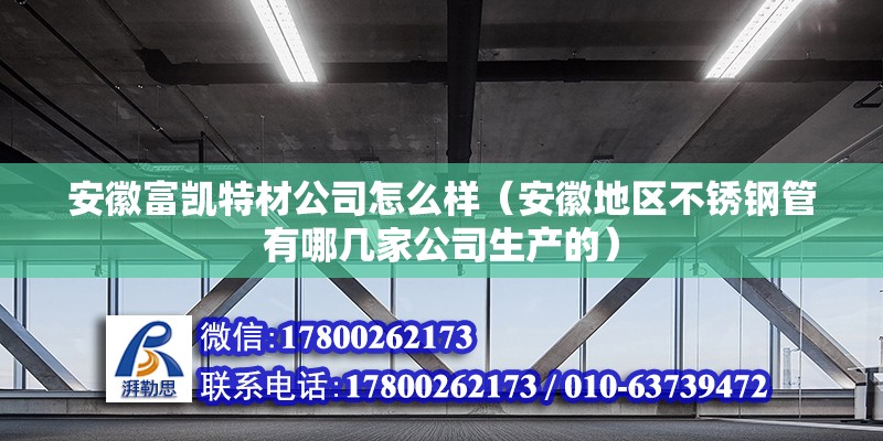 安徽富凱特材公司怎么樣（安徽地區不銹鋼管有哪幾家公司生產的） 北京鋼結構設計