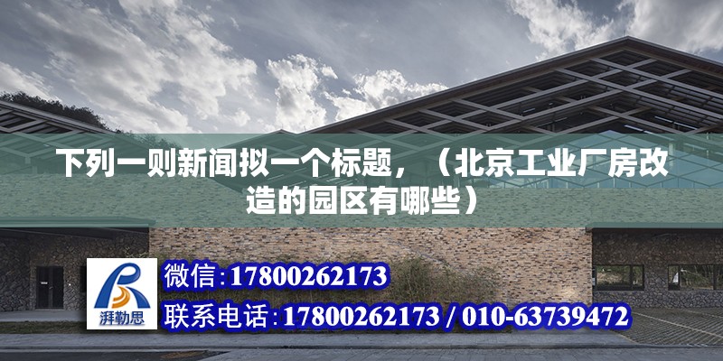 下列一則新聞擬一個標題，（北京工業廠房改造的園區有哪些） 北京鋼結構設計