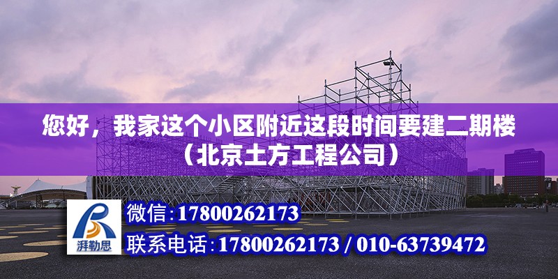 您好，我家這個小區附近這段時間要建二期樓（北京土方工程公司） 北京鋼結構設計