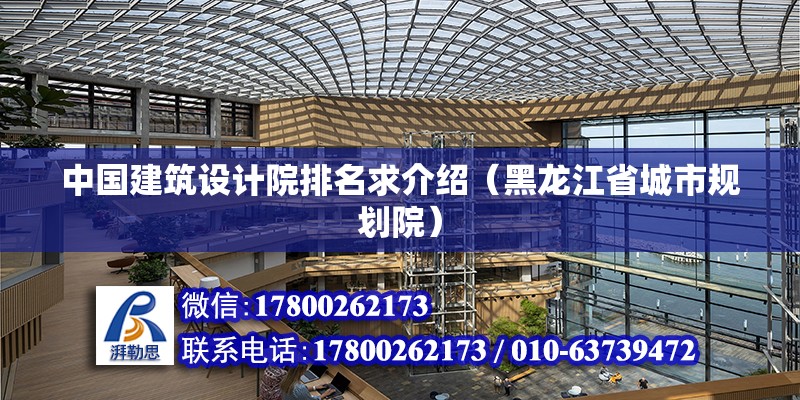 中國建筑設計院排名求介紹（黑龍江省城市規劃院）