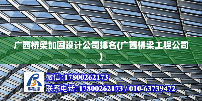 廣西橋梁加固設計公司排名(廣西橋梁工程公司)