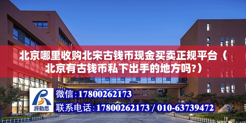 北京哪里收購北宋古錢幣現金買賣正規平臺（北京有古錢幣私下出手的地方嗎?）