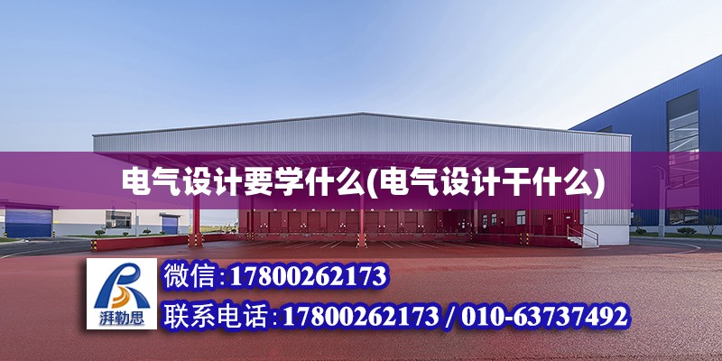 電氣設計要學什么(電氣設計干什么) 結構工業鋼結構施工