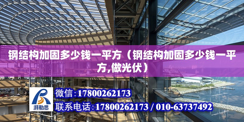 鋼結構加固多少錢一平方（鋼結構加固多少錢一平方,做光伏）