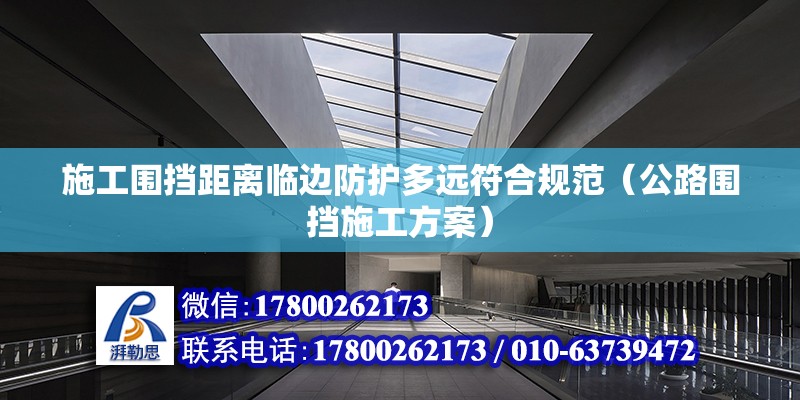 施工圍擋距離臨邊防護多遠符合規范（公路圍擋施工方案） 北京鋼結構設計