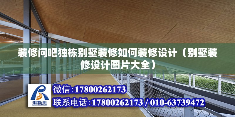 裝修問吧獨棟別墅裝修如何裝修設計（別墅裝修設計圖片大全）