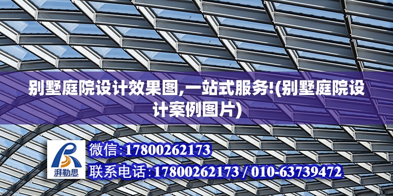 別墅庭院設計效果圖,一站式服務!(別墅庭院設計案例圖片) 結構工業鋼結構施工