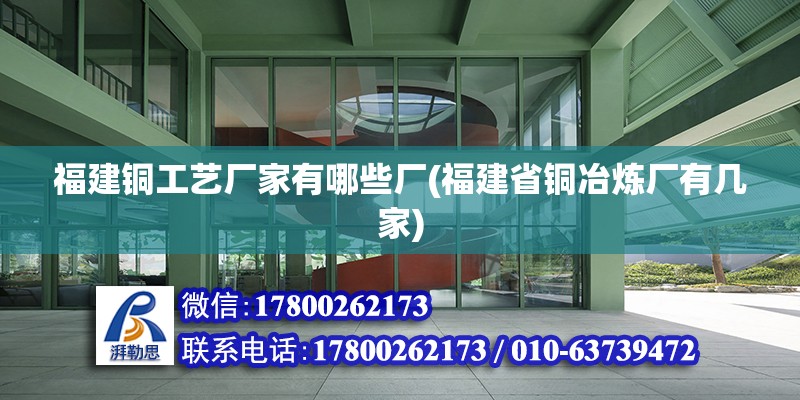 福建銅工藝廠家有哪些廠(福建省銅冶煉廠有幾家)