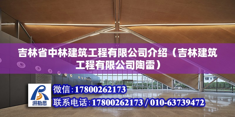 吉林省中林建筑工程有限公司介紹（吉林建筑工程有限公司陶雷） 北京鋼結構設計