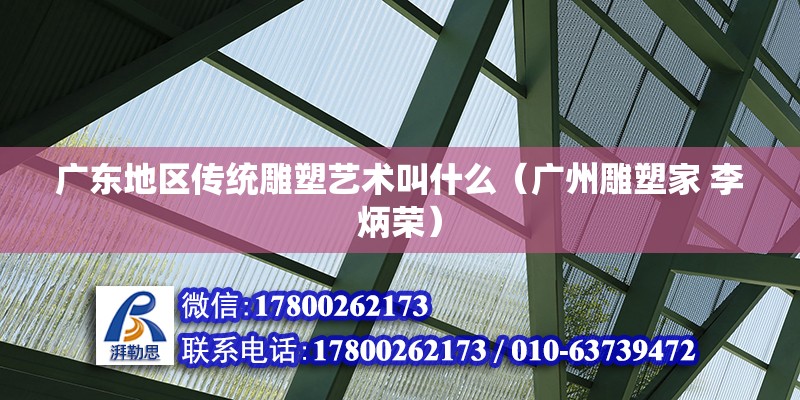 廣東地區傳統雕塑藝術叫什么（廣州雕塑家 李炳榮） 北京鋼結構設計