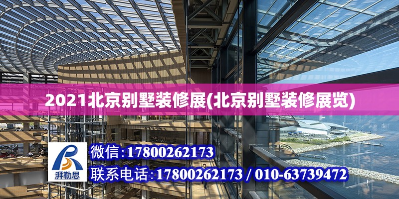 2021北京別墅裝修展(北京別墅裝修展覽) 結構橋梁鋼結構施工