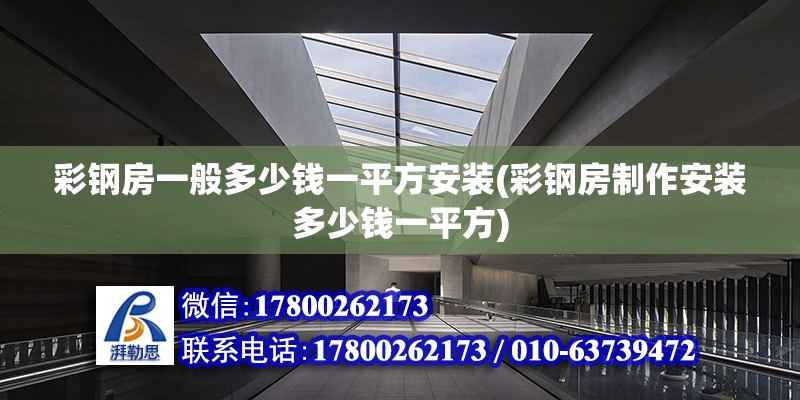 彩鋼房一般多少錢一平方安裝(彩鋼房制作安裝多少錢一平方) 裝飾幕墻施工