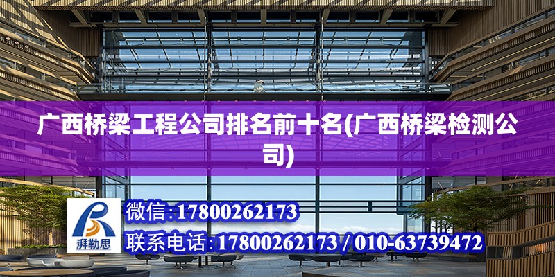 廣西橋梁工程公司排名前十名(廣西橋梁檢測公司) 北京加固設計