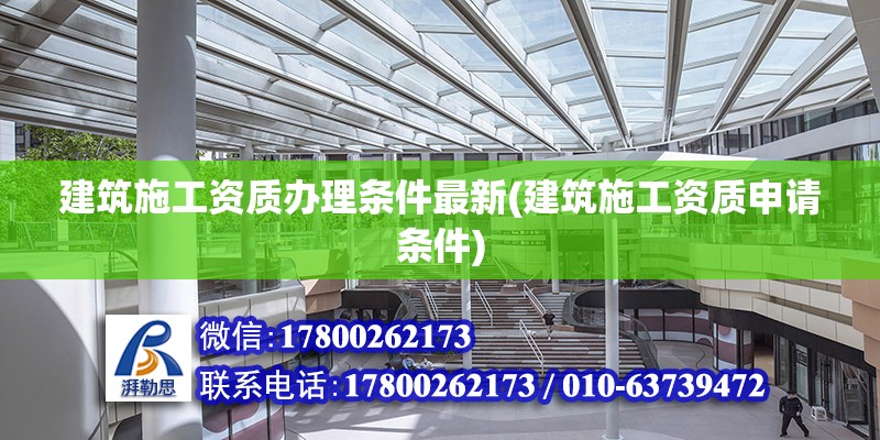 建筑施工資質辦理條件最新(建筑施工資質申請條件) 全國鋼結構廠