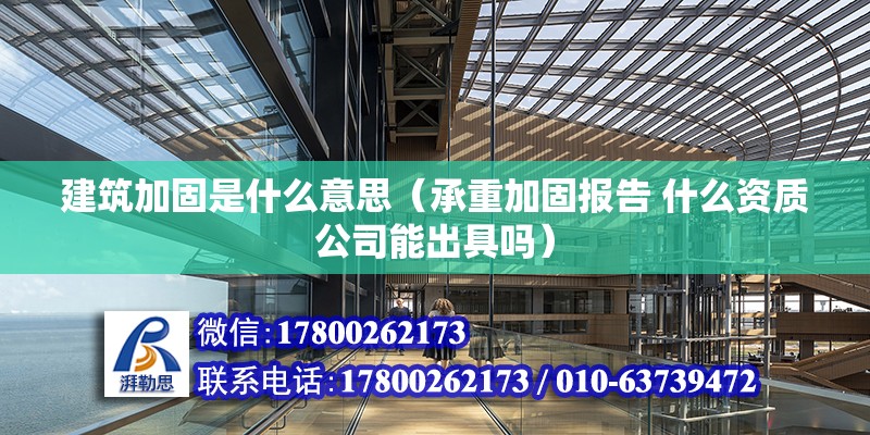 建筑加固是什么意思（承重加固報告 什么資質公司能出具嗎）