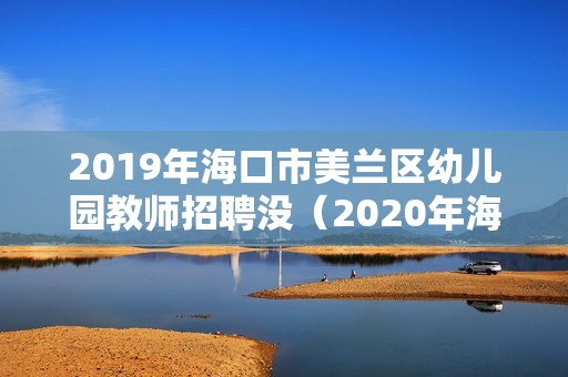 2019年海口市美蘭區幼兒園教師招聘沒（2020年海南省幼兒園公開招聘）