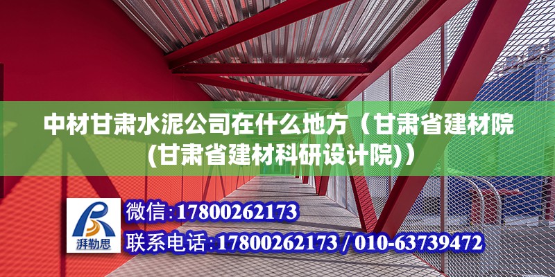 中材甘肅水泥公司在什么地方（甘肅省建材院 (甘肅省建材科研設計院)）