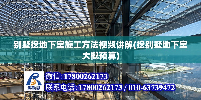 別墅挖地下室施工方法視頻講解(挖別墅地下室大概預算)