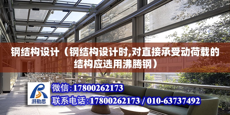 鋼結構設計（鋼結構設計時,對直接承受動荷載的結構應選用沸騰鋼）