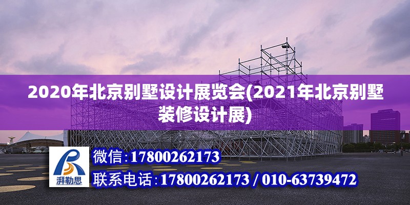 2020年北京別墅設計展覽會(2021年北京別墅裝修設計展)