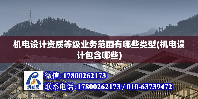 機電設計資質等級業務范圍有哪些類型(機電設計包含哪些) 結構電力行業施工