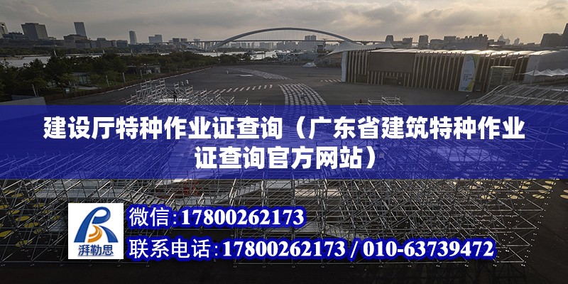 建設廳特種作業證查詢（廣東省建筑特種作業證查詢官方網站） 北京鋼結構設計