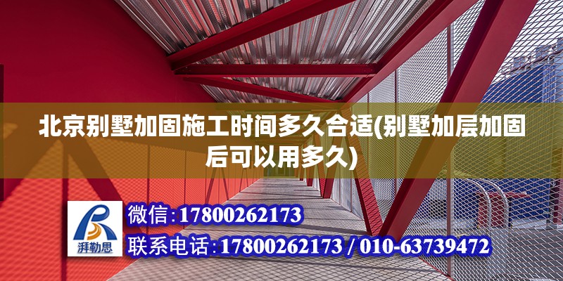 北京別墅加固施工時間多久合適(別墅加層加固后可以用多久)