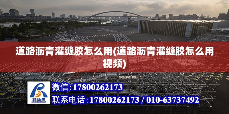 道路瀝青灌縫膠怎么用(道路瀝青灌縫膠怎么用視頻) 結構機械鋼結構施工