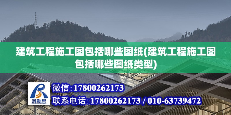 建筑工程施工圖包括哪些圖紙(建筑工程施工圖包括哪些圖紙類型)