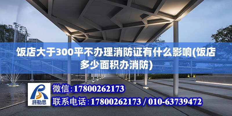 飯店大于300平不辦理消防證有什么影響(飯店多少面積辦消防) 鋼結構鋼結構停車場設計