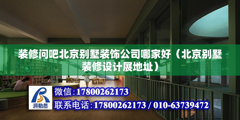 裝修問吧北京別墅裝飾公司哪家好（北京別墅裝修設計展地址） 北京鋼結構設計