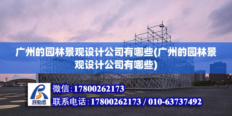 廣州的園林景觀設計公司有哪些(廣州的園林景觀設計公司有哪些) 鋼結構玻璃棧道設計