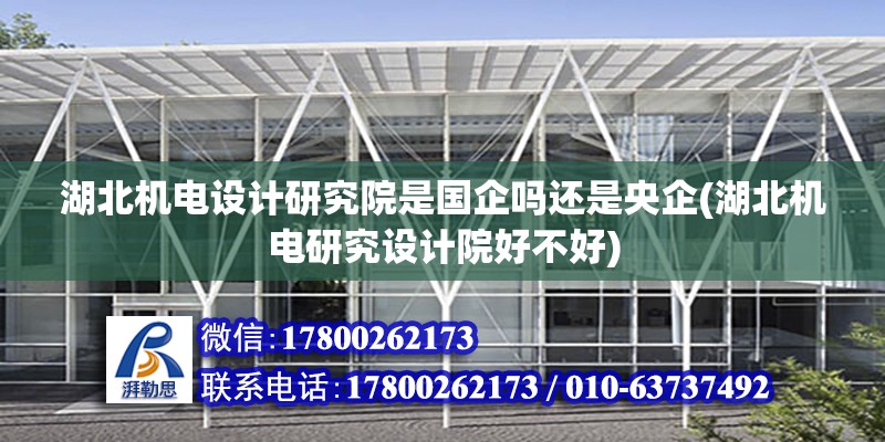 湖北機電設計研究院是國企嗎還是央企(湖北機電研究設計院好不好)