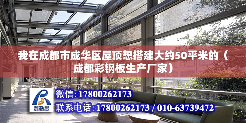 我在成都市成華區屋頂想搭建大約50平米的（成都彩鋼板生產廠家） 北京鋼結構設計