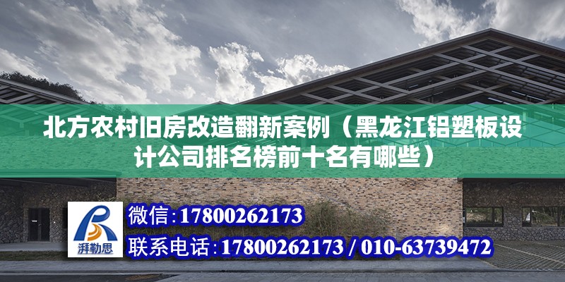 北方農村舊房改造翻新案例（黑龍江鋁塑板設計公司排名榜前十名有哪些）