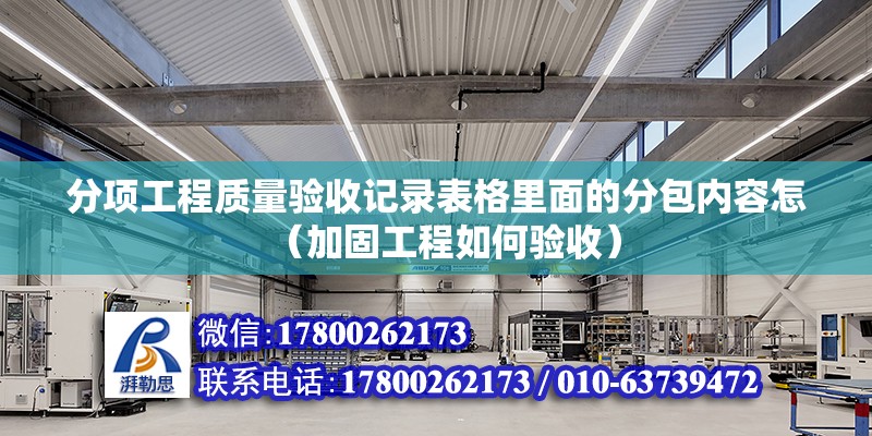 分項工程質量驗收記錄表格里面的分包內容怎（加固工程如何驗收）