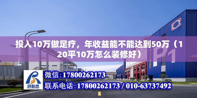 投入10萬做足療，年收益能不能達到50萬（120平10萬怎么裝修好） 北京鋼結構設計